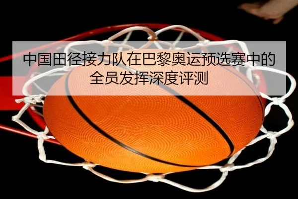 中国田径接力队在巴黎奥运预选赛中的全员发挥深度评测
